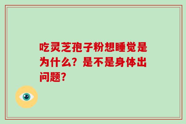 吃灵芝孢子粉想睡觉是为什么？是不是身体出问题？