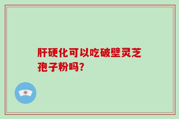 肝硬化可以吃破壁灵芝孢子粉吗?-第1张图片-灵芝大师 肝硬化可以吃破壁灵芝孢子粉吗?-第1张图片-灵芝大师