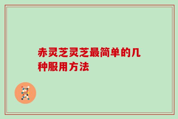 赤灵芝灵芝最简单的几种服用方法-第1张图片-灵芝大师 赤灵芝灵芝最简单的几种服用方法-第1张图片-灵芝大师