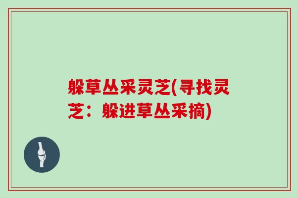 躲草丛采灵芝(寻找灵芝：躲进草丛采摘)