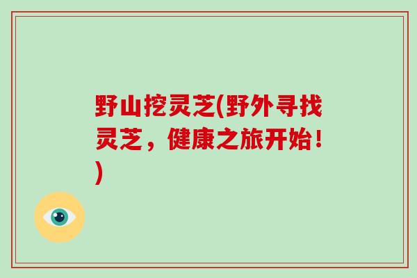野山挖灵芝(野外寻找灵芝，健康之旅开始！)