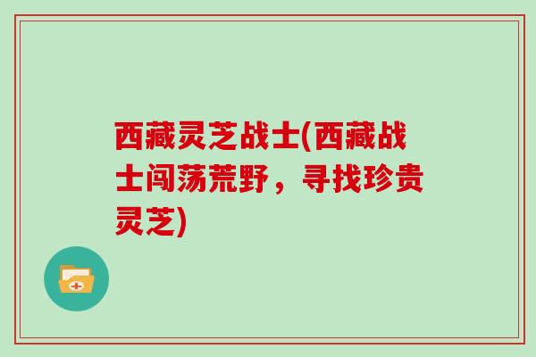 西藏灵芝战士(西藏战士闯荡荒野，寻找珍贵灵芝)