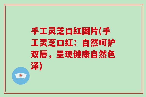 手工灵芝口红图片(手工灵芝口红:自然呵护双唇,呈现健康自然色泽)-第1张图片-灵芝大师 手工灵芝口红图片(手工灵芝口红:自然呵护双唇,呈现健康自然色泽)-第1张图片-灵芝大师