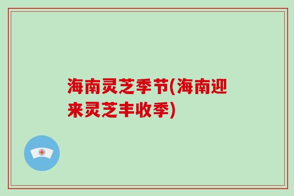 海南灵芝季节(海南迎来灵芝丰收季)