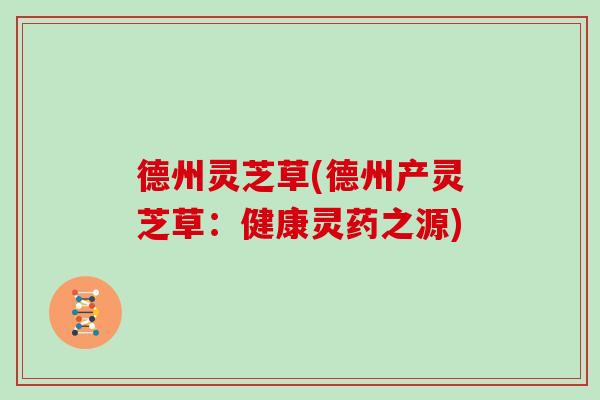 德州灵芝草(德州产灵芝草：健康灵药之源)