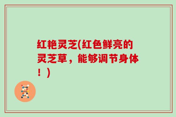 红艳灵芝(红色鲜亮的灵芝草,能够调节身体!)-第1张图片-灵芝大师 红艳灵芝(红色鲜亮的灵芝草,能够调节身体!)-第1张图片-灵芝大师