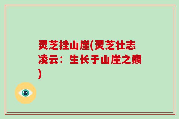 灵芝挂山崖(灵芝壮志凌云：生长于山崖之巅)