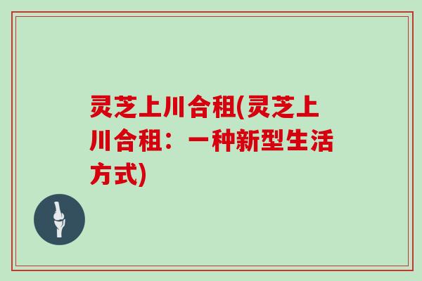 灵芝上川合租(灵芝上川合租：一种新型生活方式)