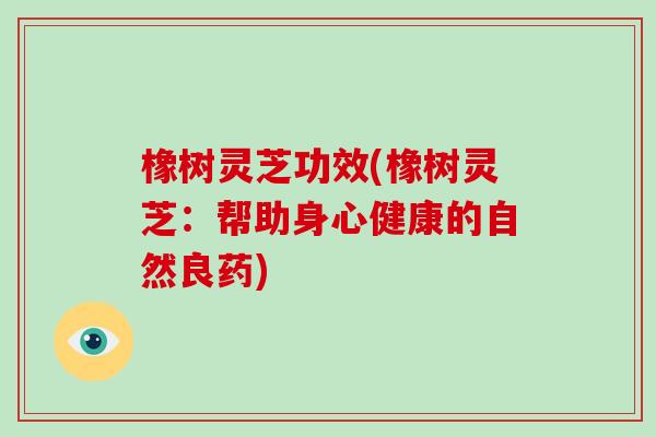 橡树灵芝功效(橡树灵芝：帮助身心健康的自然良药)