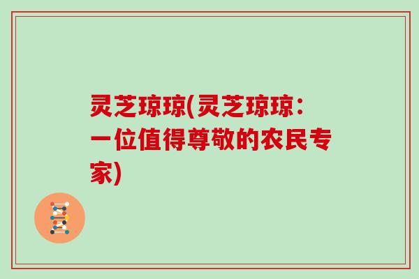 灵芝琼琼(灵芝琼琼：一位值得尊敬的农民专家)