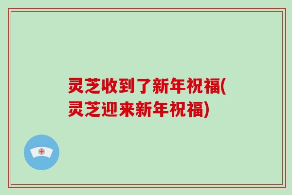 灵芝收到了新年祝福(灵芝迎来新年祝福)