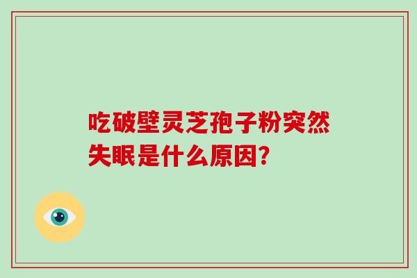 吃破壁灵芝孢子粉突然失眠是什么原因?-第1张图片-灵芝大师 吃破壁灵芝孢子粉突然失眠是什么原因?-第1张图片-灵芝大师