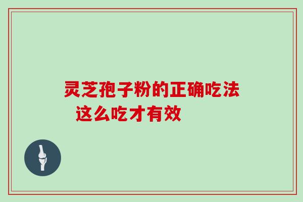灵芝孢子粉的正确吃法  这么吃才有效-第1张图片-灵芝大师