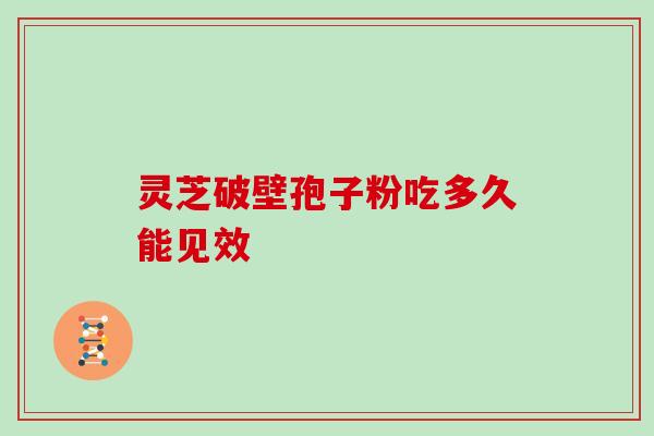 灵芝破壁孢子粉吃多久能见效-第1张图片-灵芝大师 灵芝破壁孢子粉吃多久能见效-第1张图片-灵芝大师