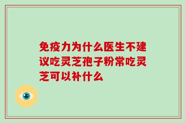 免疫力为什么医生不建议吃灵芝孢子粉常吃灵芝可以补什么-第1张图片-灵芝大师 免疫力为什么医生不建议吃灵芝孢子粉常吃灵芝可以补什么-第1张图片-灵芝大师