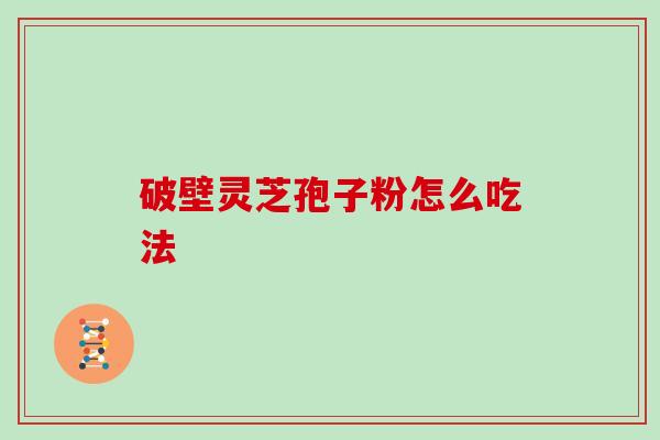 破壁灵芝孢子粉怎么吃法