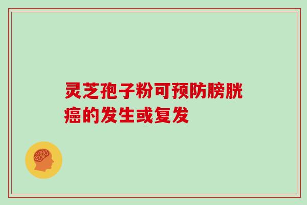 灵芝孢子粉可预防膀胱癌的发生或复发-第1张图片-灵芝大师 灵芝孢子粉可预防膀胱癌的发生或复发-第1张图片-灵芝大师