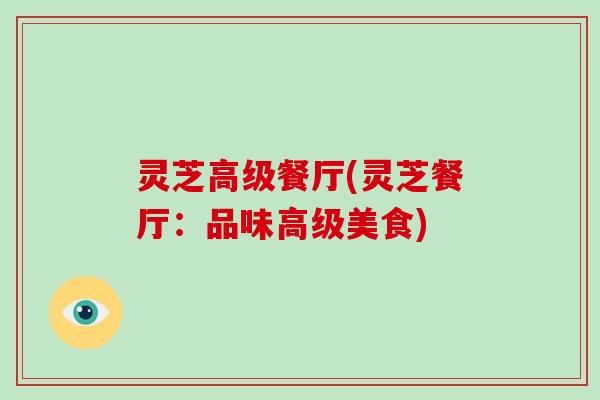 灵芝高级餐厅(灵芝餐厅：品味高级美食)