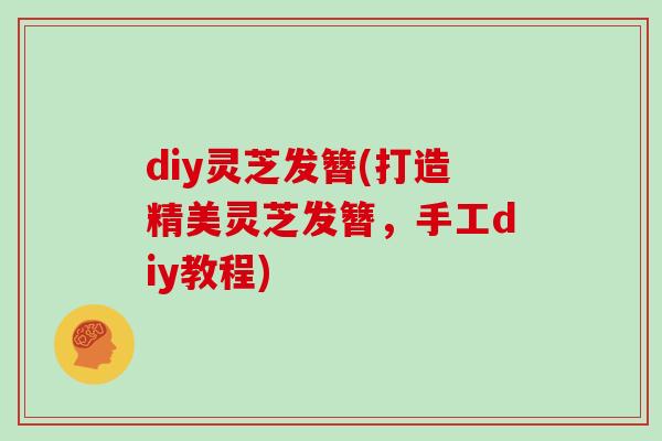 diy灵芝发簪(打造精美灵芝发簪，手工diy教程)