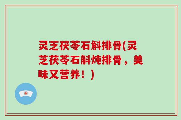 灵芝茯苓石斛排骨(灵芝茯苓石斛炖排骨，美味又营养！)