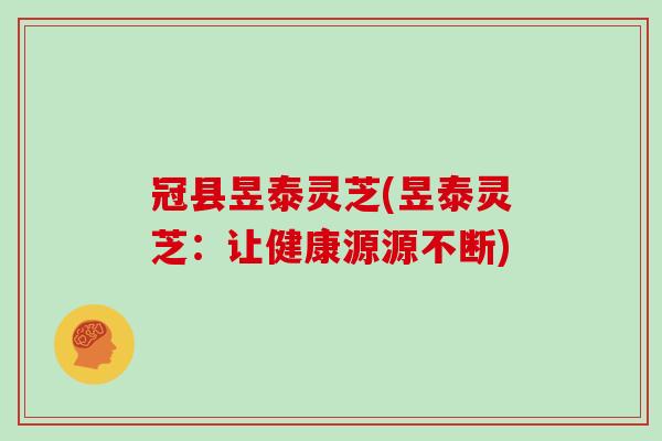 冠县昱泰灵芝(昱泰灵芝：让健康源源不断)