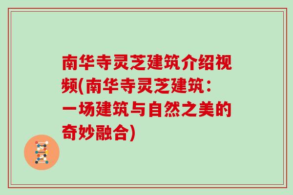 南华寺灵芝建筑介绍视频(南华寺灵芝建筑:一场建筑与自然之美的奇妙融合)-第1张图片-灵芝大师 南华寺灵芝建筑介绍视频(南华寺灵芝建筑:一场建筑与自然之美的奇妙融合)-第1张图片-灵芝大师
