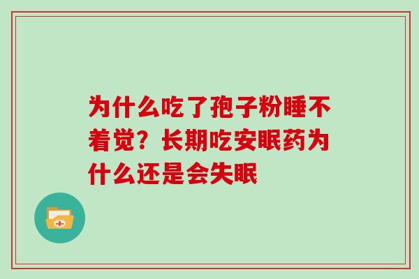 为什么吃了孢子粉睡不着觉？长期吃安眠药为什么还是会失眠