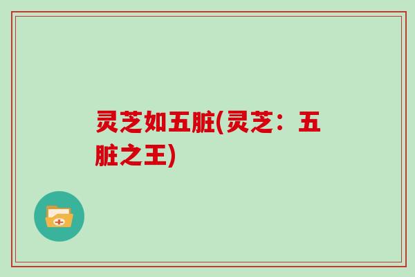灵芝如五脏(灵芝：五脏之王)