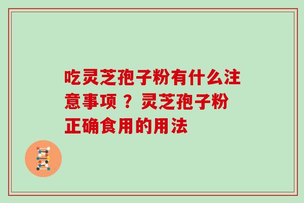 吃灵芝孢子粉有什么注意事项 ？灵芝孢子粉正确食用的用法