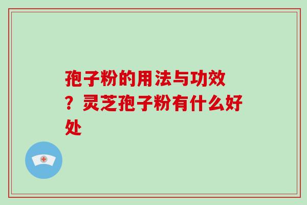 孢子粉的用法与功效 ？灵芝孢子粉有什么好处