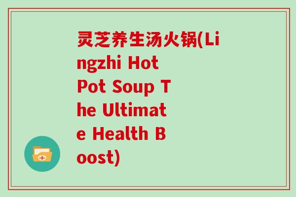 灵芝养生汤火锅(Lingzhi Hot Pot Soup The Ultimate Health Boost)