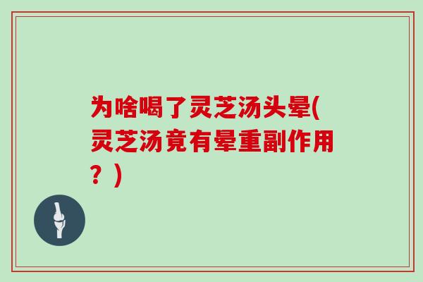 为啥喝了灵芝汤头晕(灵芝汤竟有晕重副作用？)