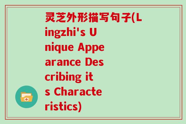 灵芝外形描写句子(Lingzhi's Unique Appearance Describing its Characteristics)