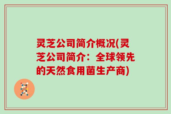 灵芝公司简介概况(灵芝公司简介：全球领先的天然食用菌生产商)