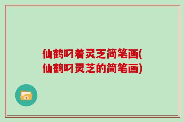 仙鹤叼着灵芝简笔画(仙鹤叼灵芝的简笔画)