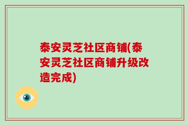 泰安灵芝社区商铺(泰安灵芝社区商铺升级改造完成)