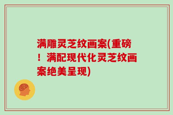 满雕灵芝纹画案(重磅！满配现代化灵芝纹画案绝美呈现)