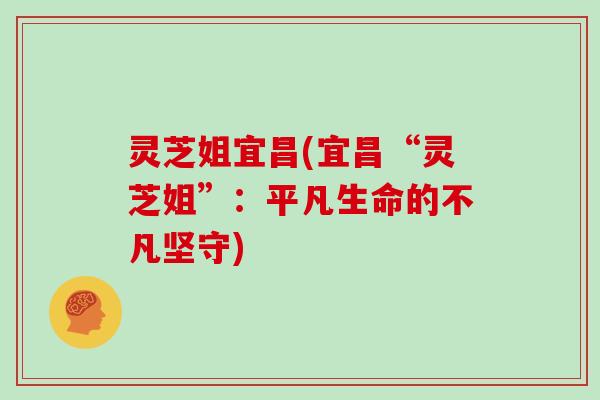 灵芝姐宜昌(宜昌“灵芝姐”：平凡生命的不凡坚守)