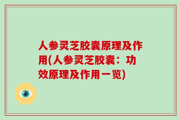 人参灵芝胶囊原理及作用(人参灵芝胶囊：功效原理及作用一览)