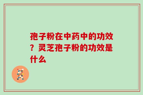 孢子粉在中药中的功效？灵芝孢子粉的功效是什么
