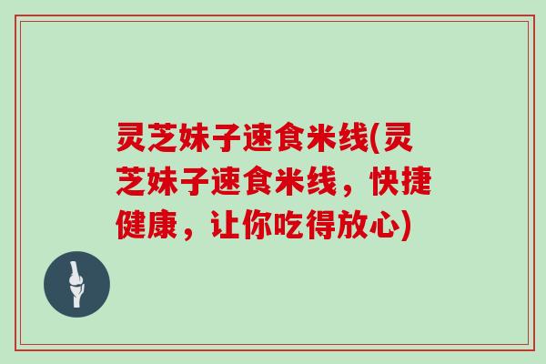 灵芝妹子速食米线(灵芝妹子速食米线，快捷健康，让你吃得放心)