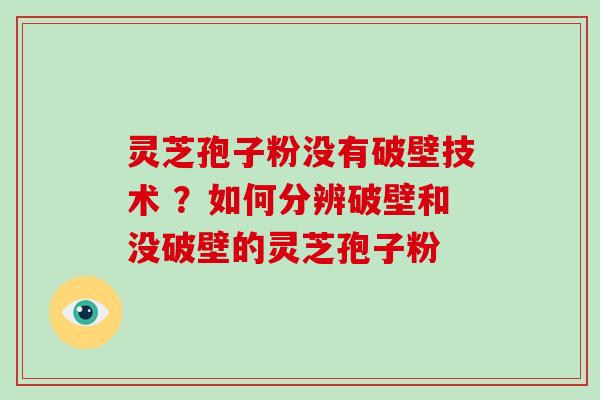灵芝孢子粉没有破壁技术 ？如何分辨破壁和没破壁的灵芝孢子粉