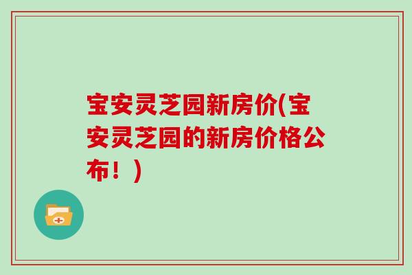 宝安灵芝园新房价(宝安灵芝园的新房价格公布！)