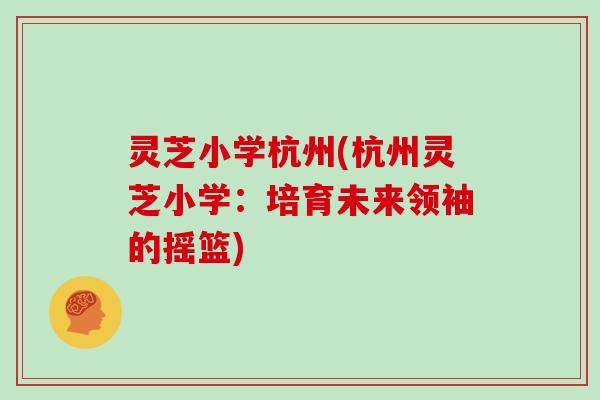 灵芝小学杭州(杭州灵芝小学：培育未来领袖的摇篮)