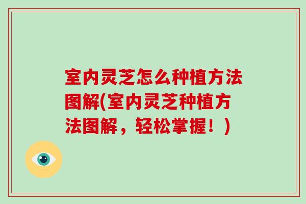 室内灵芝怎么种植方法图解(室内灵芝种植方法图解，轻松掌握！)