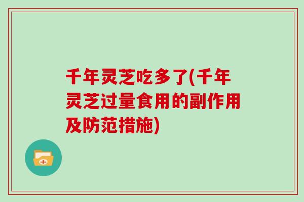 千年灵芝吃多了(千年灵芝过量食用的副作用及防范措施)