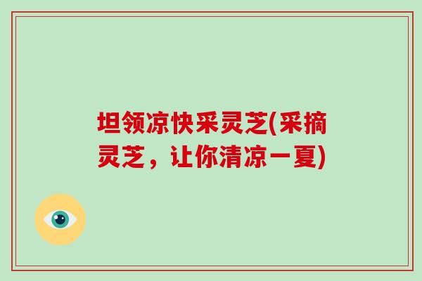 坦领凉快采灵芝(采摘灵芝，让你清凉一夏)