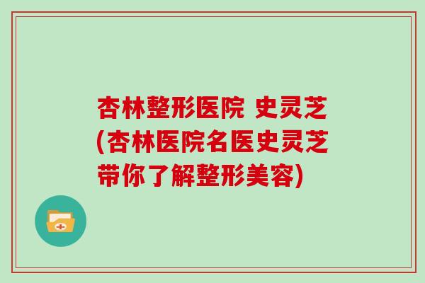 杏林整形医院 史灵芝(杏林医院名医史灵芝带你了解整形美容)
