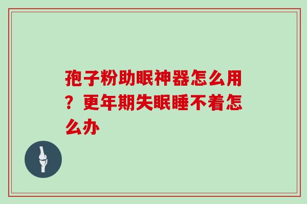 孢子粉助眠神器怎么用？更年期失眠睡不着怎么办