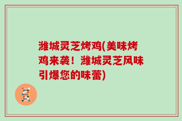 潍城灵芝烤鸡(美味烤鸡来袭！潍城灵芝风味引爆您的味蕾)
